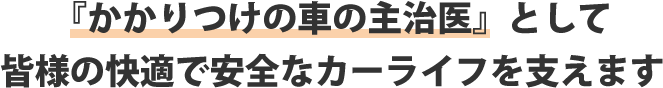 『かかりつけの車の主治医』として皆様の快適で安全なカーライフを支えます